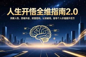 (16898期)人生开悟全维指南2.0:洞察人性、思维升级、财富密码,认知破局,指导个人价值提升百万