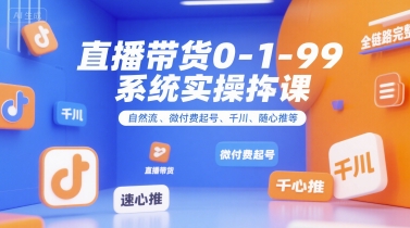 全域直播带货0~1~99系统实操课，自然流、微付费​起号、千川、随心推等，直播带货全链路完整逻辑