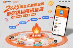 2025闲鱼实战掘金课,带你纵横闲鱼店,零起点多维度打造全能玩家