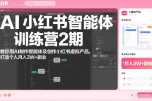 AI小红书智能体训练营2期，教你用AI制作智能体及创作小红书虚拟产品，打造个人月入3W+副业（更新）