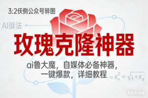 （17025期）玫瑰克隆神器，ai鲁大魔，自媒体必备神器，一键爆款，详细教程