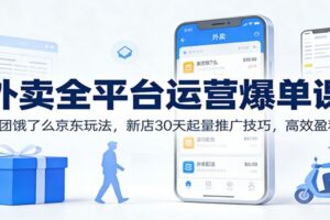 外卖全平台运营爆单课:美团饿了么京东玩法,新店30天起量推广技巧,高效盈利!