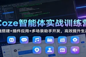 Coze智能体实战训练营:基础搭建+插件应用+多场景助手开发,高效提升生产力