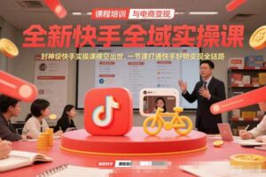全新快手全域实操课,封神级快手实操课横空出世,一节课打通快手好物变现全链路