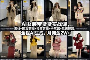 AI女装带货实战课，起号+素材+图文剪辑+视频剪辑+卡笔记+系统经营，全程AI生成，月佣金2W+（完结）