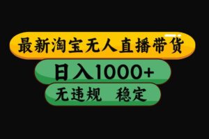 (17300期)淘宝【最新】无人直播,独家技术,日入2K+,无违规无封号,可矩阵,长期稳定