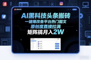 AI黑科技头条搬砖，一键爆改各平台热门图文，原创度直接拉满，矩阵搞月入2W+【揭秘】