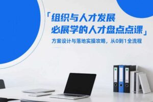 组织与人才发展必学的人才盘点课,方案设计与落地实操攻略,从0到1全流程