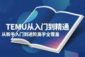 TEMU从入门到精通,从新手入门到进阶高手全覆盖
