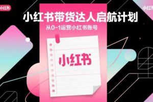 小红书带货达人启航计划,从0-1运营小红书账号