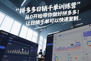 拼多多日销千单训练营，从0开始带你做好拼多多，让日销千单可以快速复制(更新26年2月)