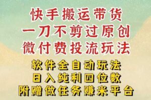2026最新最全快手搬运带货方法，一刀不剪过原创，轻松带你日入四位数【揭秘】