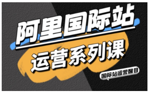 阿里国际站运营系列课，涵盖精准引流、直通车与全站推实战SOP，搭配AI效率工具包与高阶增长玩法（更新）