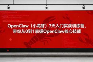 OpenClaw（小龙虾）7天入门实战训练营，带你从0到1掌握OpenClaw核心技能
