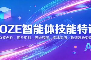 COZE智能体技能特训：文案创作、图片识别、思维导图，实战案例，快速落地变现